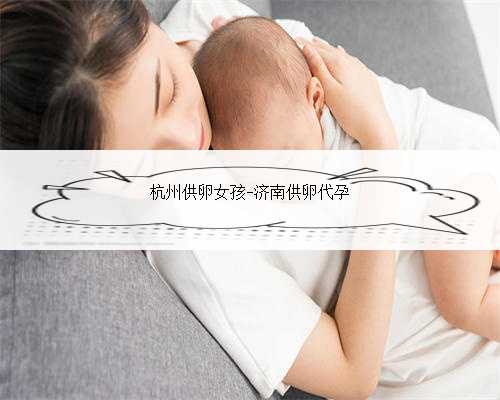 杭州供卵女孩-济南供卵代孕