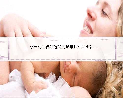 济南妇幼保健院做试管婴儿多少钱？